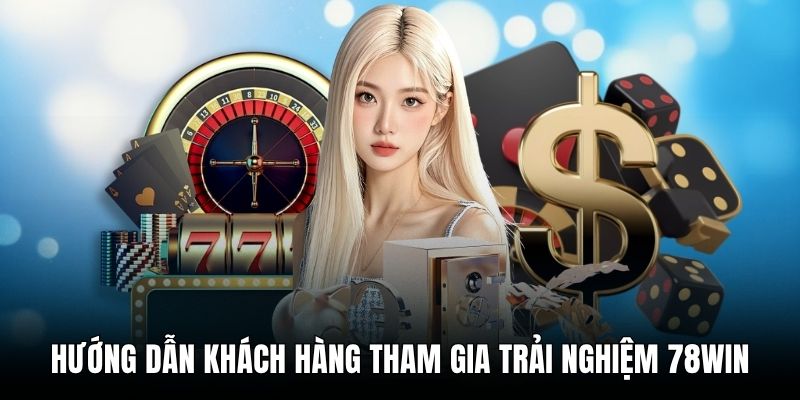Hướng dẫn khách hàng tham gia trải nghiệm 78win